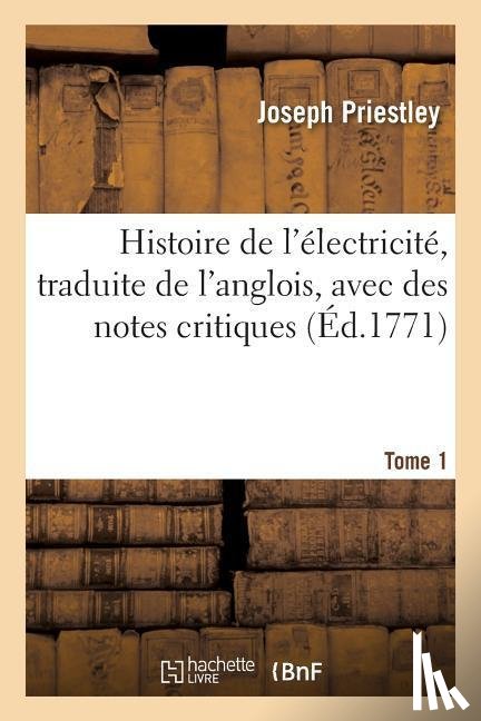 Priestley, Joseph - Histoire de l'Electricite, Traduite de l'Anglois, Avec Des Notes Critiques. Tome 1