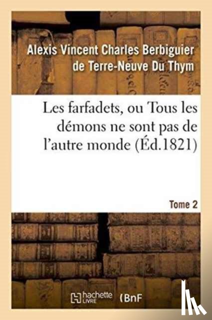 Berbiguier de Terre-Neuve Du Thym, Alexis Vincent Charles - Les Farfadets, Ou Tous Les Demons Ne Sont Pas de l'Autre Monde. Tome 2