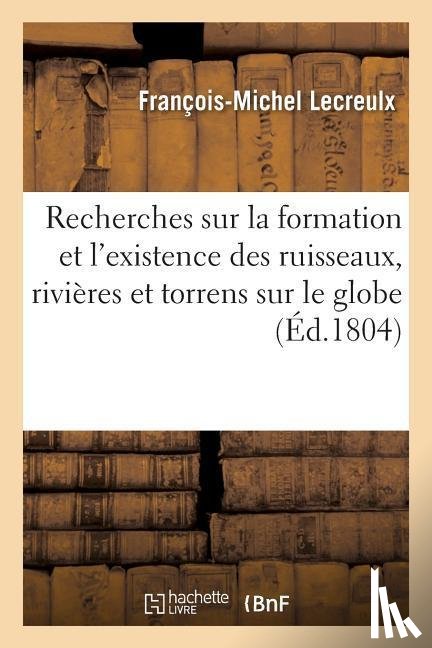 Lecreulx, Francois-Michel - Recherches Sur La Formation Et l'Existence Des Ruisseaux, Rivieres Et Torrens Qui Circulent