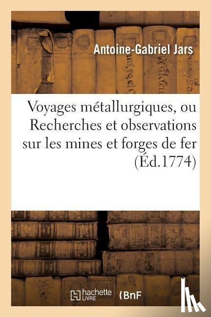 Jars, Antoine-Gabriel - Voyages Metallurgiques, Ou Recherches Et Observations Sur Les Mines Et Forges de Fer,