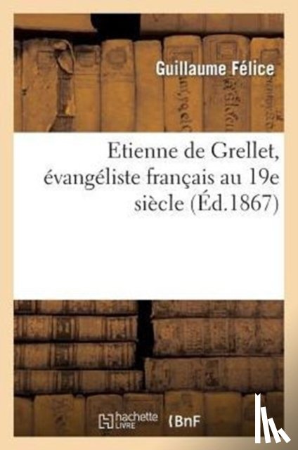Felice, Guillaume - Etienne de Grellet, Evangeliste Francais Au 19e Siecle