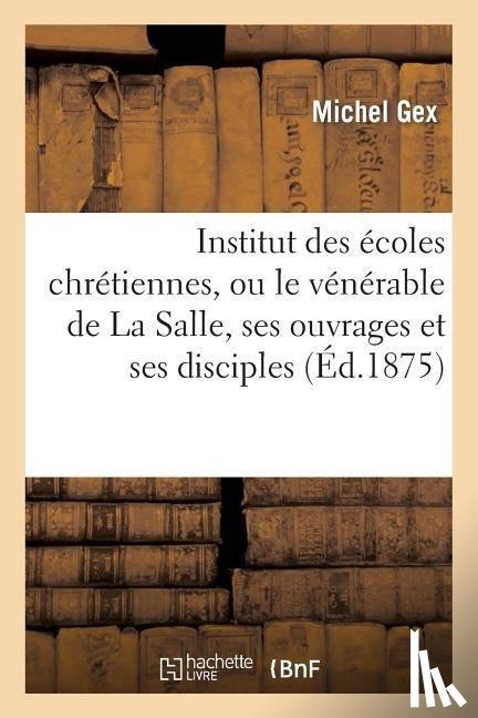 Gex, Michel - Institut Des Ecoles Chretiennes, Ou Le Venerable de la Salle, Ses Ouvrages Et Ses Disciples