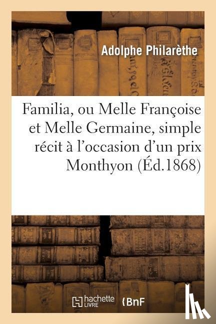Philarethe-A - Familia, Ou Melle Francoise Et Melle Germaine, Simple Recit A l'Occasion d'Un Prix Monthyon, En 1868