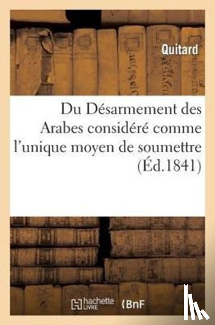 Quitard - Du Desarmement Des Arabes Considere Comme l'Unique Moyen de Soumettre, de Coloniser