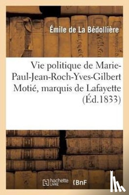 de la Bedolliere, Emile, Gigault, E - Vie Politique de Marie-Paul-Jean-Roch-Yves-Gilbert Motie, Marquis de Lafayette