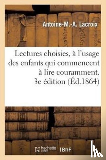 LaCroix, Antoine-M -A - Lectures Choisies, A l'Usage Des Enfants Qui Commencent A Lire Couramment, Recueillies. 3e Edition