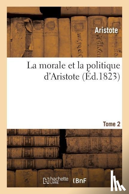 Aristote - La Morale Et La Politique d'Aristote.Tome 2