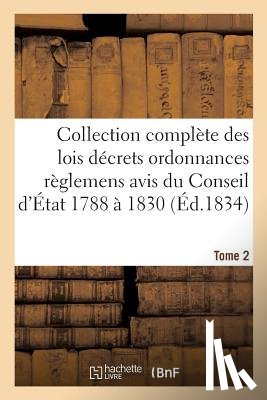 Sans Auteur - Collection Complete Des Lois Decrets Ordonnances Reglemens Et Avis Du Conseil d'Etat 1788 A 1830 T02
