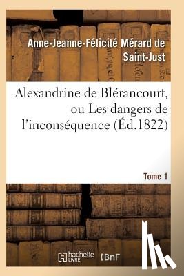 Merard de Saint-Just-A-J - Alexandrine de Blerancourt, Ou Les Dangers de l'Inconsequence. Tome 1