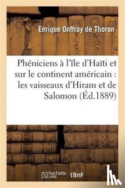 Onffroy de Thoron, Enrique - Pheniciens A l'Ile d'Haiti Et Sur Le Continent Americain: Les Vaisseaux d'Hiram Et de Salomon