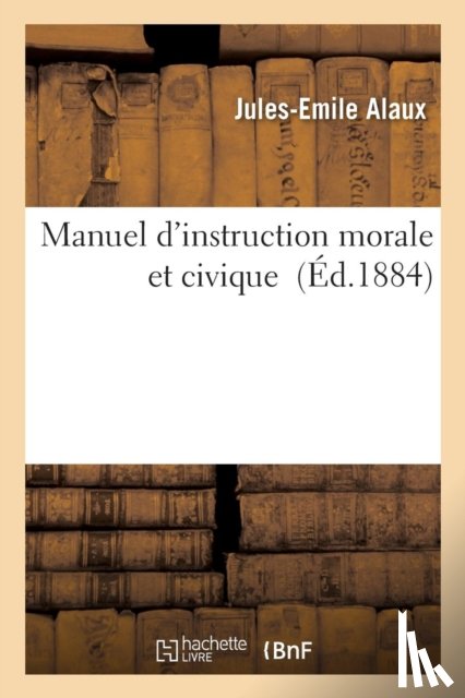 Alaux, Jules-Emile - Manuel d'Instruction Morale Et Civique