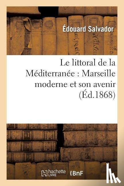 Salvador, Edouard - Le Littoral de la Mediterranee: Marseille Moderne Et Son Avenir