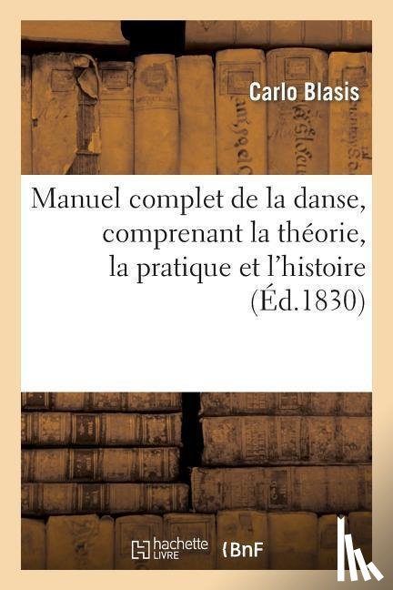 Blasis, Carlo - Manuel Complet de la Danse, Comprenant La Theorie, La Pratique Et l'Histoire de CET Art
