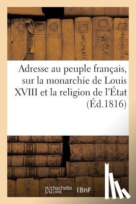 Sans Auteur - Adresse Au Peuple Francais, Sur La Monarchie de Louis XVIII Et La Religion de l'Etat