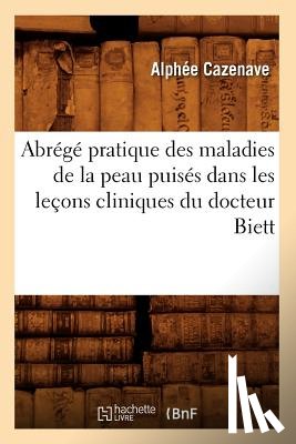Cazenave, Alphee - Abrege Pratique Des Maladies de la Peau Puises Dans Les Lecons Cliniques Du Docteur Biett