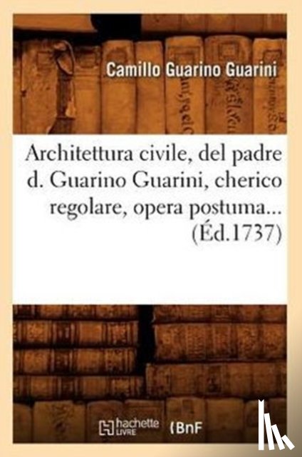Guarini, Camillo Guarino - Architettura Civile, del Padre D. Guarino Guarini, Cherico Regolare, Opera Postuma (Ed.1737)