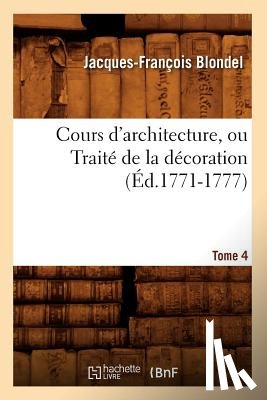 Blondel, Jacques-Francois - Cours d'Architecture, Ou Traite de la Decoration, Tome 4 (Ed.1771-1777)