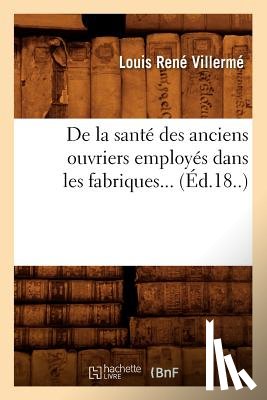 Villerme, Louis Rene - de la Sante Des Anciens Ouvriers Employes Dans Les Fabriques (Ed.18..)