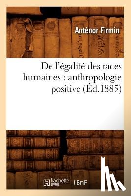 Firmin, Antenor - de l'Egalite Des Races Humaines: Anthropologie Positive (Ed.1885)