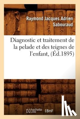 Sabouraud, Raymond Jacques Adrien - Diagnostic Et Traitement de la Pelade Et Des Teignes de l'Enfant, (Ed.1895)