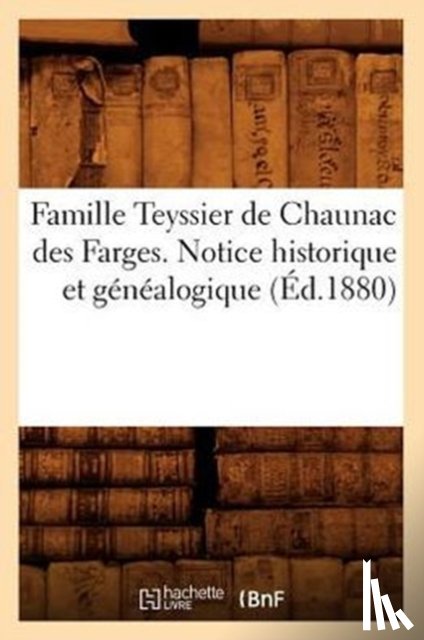 Sans Auteur - Famille Teyssier de Chaunac Des Farges. Notice Historique Et Genealogique (Ed.1880)