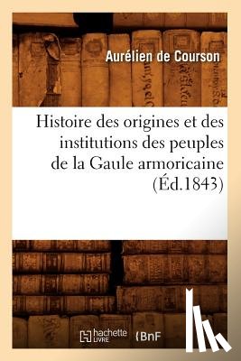 Courson, Claude - Histoire Des Origines Et Des Institutions Des Peuples de la Gaule Armoricaine (Ed.1843)