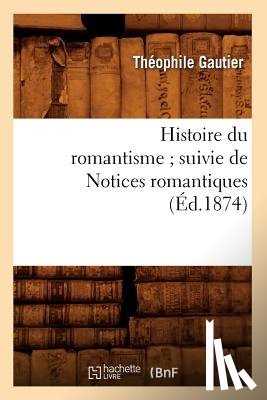 Gautier, Theophile - Histoire Du Romantisme Suivie de Notices Romantiques (Ed.1874)