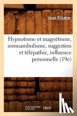 Filiatre, Jean - Hypnotisme Et Magnetisme, Somnambulisme, Suggestion Et Telepathie, Influence Personnelle (19e)