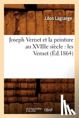 Lagrange, Leon - Joseph Vernet Et La Peinture Au Xviiie Siecle: Les Vernet (Ed.1864)