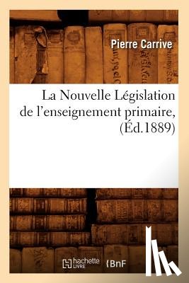 Carrive, Pierre - La Nouvelle Legislation de l'Enseignement Primaire, (Ed.1889)