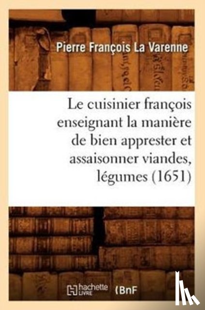 La Varenne, Pierre Francois - Le Cuisinier Francois Enseignant La Maniere de Bien Apprester Et Assaisonner Viandes, Legumes (1651)