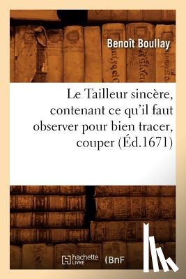 Boullay, Benoit - Le Tailleur Sincere, Contenant Ce Qu'il Faut Observer Pour Bien Tracer, Couper (Ed.1671)