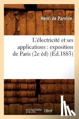 de Parville, Auguste de - L'Electricite Et Ses Applications: Exposition de Paris (2e Ed) (Ed.1883)