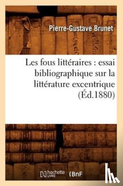 Brunet, Pierre-Gustave - Les Fous Litteraires: Essai Bibliographique Sur La Litterature Excentrique (Ed.1880)