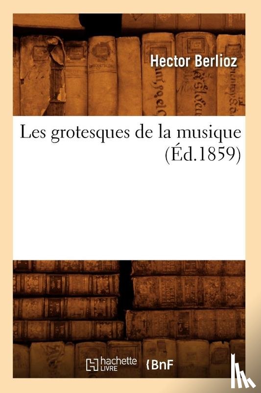 Berlioz, Hector - Les Grotesques de la Musique (Ed.1859)