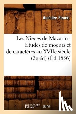 Renee, Amedee - Les Nieces de Mazarin: Etudes de Moeurs Et de Caracteres Au Xviie Siecle (2e Ed) (Ed.1856)