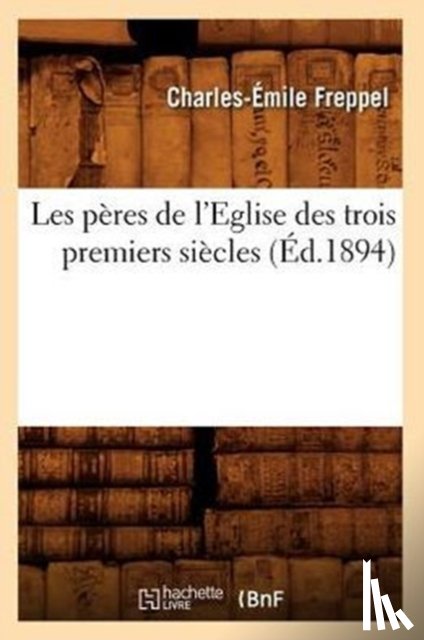 Freppel, Charles-Emile - Les Peres de l'Eglise Des Trois Premiers Siecles (Ed.1894)