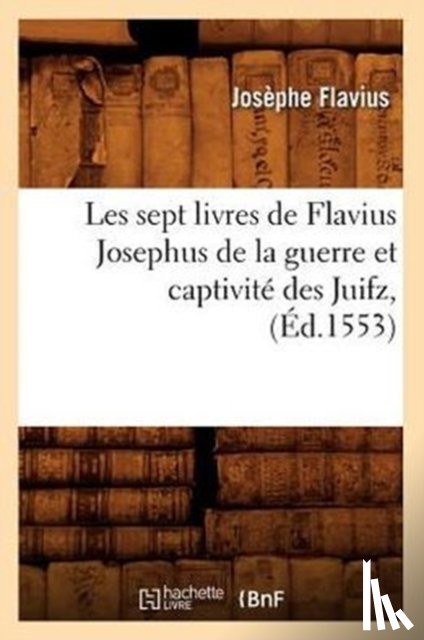 Flavius Josephe, Titus - Les Sept Livres de Flavius Josephus de la Guerre Et Captivite Des Juifz, (Ed.1553)