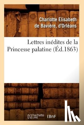 de Baviere (Duchesse d'Orleans), Charlotte Elisabeth - Lettres Inedites de la Princesse Palatine (Ed.1863)