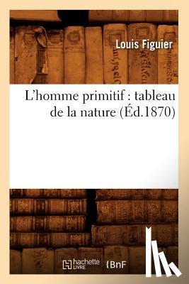 Figuier, Louis - L'Homme Primitif: Tableau de la Nature (Ed.1870)