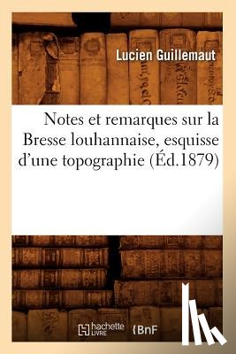 Guillemaut, Lucien - Notes Et Remarques Sur La Bresse Louhannaise, Esquisse d'Une Topographie (Ed.1879)
