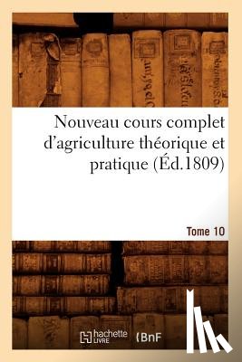 Sans Auteur - Nouveau Cours Complet d'Agriculture Theorique Et Pratique. Tome 10 (Ed.1809)