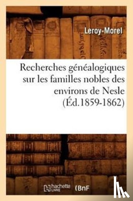 Leroy-Morel - Recherches Genealogiques Sur Les Familles Nobles Des Environs de Nesle, (Ed.1859-1862)