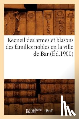 Sans Auteur - Recueil Des Armes Et Blasons Des Familles Nobles En La Ville de Bar (Ed.1900)