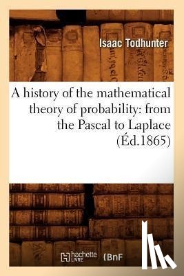 Todhunter, Isaac - A History of the Mathematical Theory of Probability: From the Pascal to Laplace (Ed.1865)