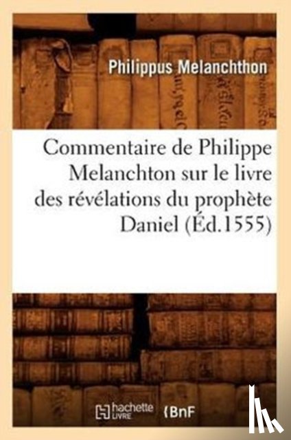 Melanchthon, Philippus - Commentaire de Philippe Melanchton Sur Le Livre Des Revelations Du Prophete Daniel (Ed.1555)
