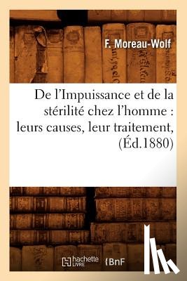 Moreau-Wolf, F - de l'Impuissance Et de la Sterilite Chez l'Homme: Leurs Causes, Leur Traitement, (Ed.1880)