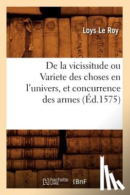 Le Roy, Loys - de la Vicissitude Ou Variete Des Choses En l'Univers, Et Concurrence Des Armes (Ed.1575)