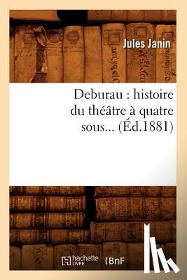 Janin, Jules - Deburau: Histoire Du Theatre A Quatre Sous (Ed.1881)
