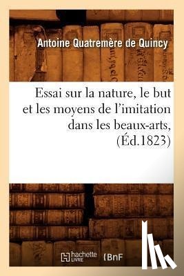 Quatremere de Quincy, Antoine - Essai Sur La Nature, Le But Et Les Moyens de l'Imitation Dans Les Beaux-Arts, (Ed.1823)